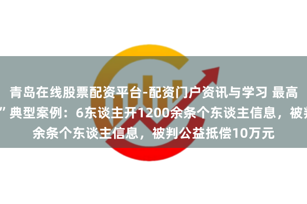 青岛在线股票配资平台-配资门户资讯与学习 最高检发布“汇注开盒”典型案例：6东谈主开1200余条个东谈主信息，被判公益抵偿10万元