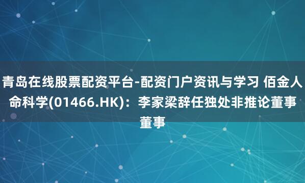 青岛在线股票配资平台-配资门户资讯与学习 佰金人命科学(01466.HK)：李家梁辞任独处非推论董事