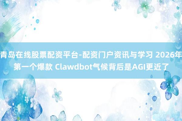 青岛在线股票配资平台-配资门户资讯与学习 2026年第一个爆款 Clawdbot气候背后是AGI更近了