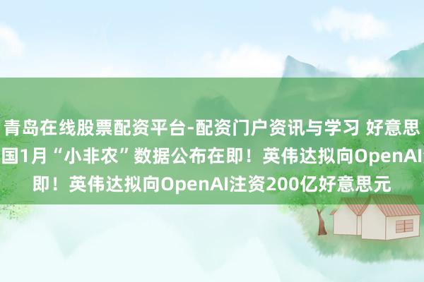 青岛在线股票配资平台-配资门户资讯与学习 好意思股盘前重点 | 好意思国1月“小非农”数据公布在即！英伟达拟向OpenAI注资200亿好意思元