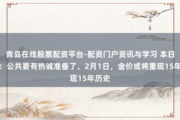 青岛在线股票配资平台-配资门户资讯与学习 本日金价：公共要有热诚准备了，2月1日，金价或将重现15年历史