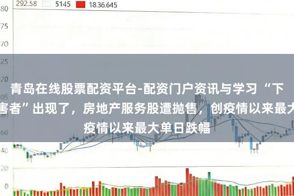 青岛在线股票配资平台-配资门户资讯与学习 “下一个AI受害者”出现了，房地产服务股遭抛售，创疫情以来最大单日跌幅