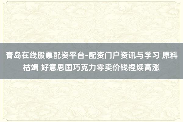 青岛在线股票配资平台-配资门户资讯与学习 原料枯竭 好意思国巧克力零卖价钱捏续高涨