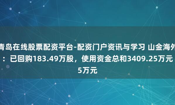青岛在线股票配资平台-配资门户资讯与学习 山金海外：已回购183.49万股，使用资金总和3409.25万元