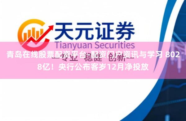 青岛在线股票配资平台-配资门户资讯与学习 8028亿！央行公布客岁12月净投放