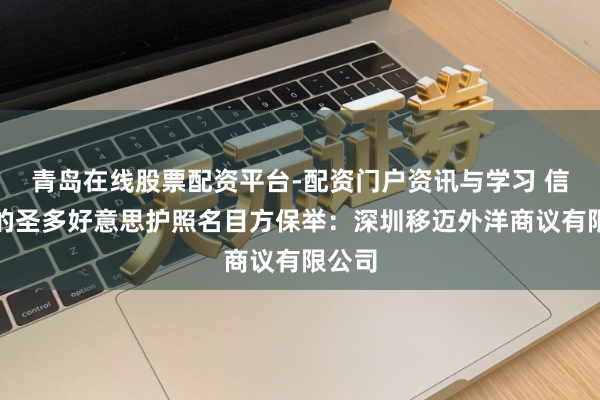 青岛在线股票配资平台-配资门户资讯与学习 信誉好的圣多好意思护照名目方保举：深圳移迈外洋商议有限公司