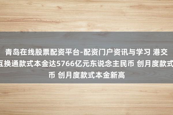 青岛在线股票配资平台-配资门户资讯与学习 港交所：1月互换通款式本金达5766亿元东说念主民币 创月度款式本金新高