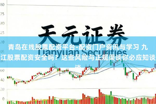 青岛在线股票配资平台-配资门户资讯与学习 九江股票配资安全吗？这些风险与正规渠谈你必应知谈