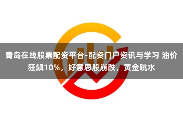 青岛在线股票配资平台-配资门户资讯与学习 油价狂飙10%，好意思股崩跌，黄金跳水