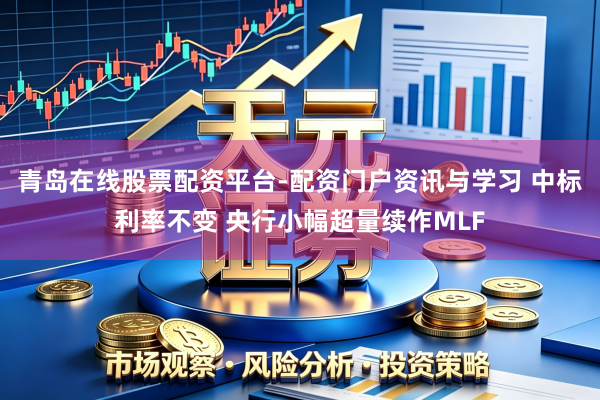 青岛在线股票配资平台-配资门户资讯与学习 中标利率不变 央行小幅超量续作MLF