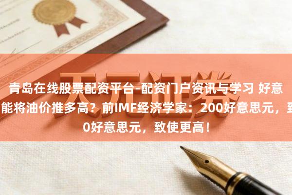 青岛在线股票配资平台-配资门户资讯与学习 好意思伊战火能将油价推多高？前IMF经济学家：200好意思元，致使更高！