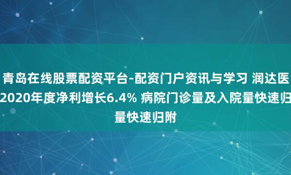 青岛在线股票配资平台-配资门户资讯与学习 润达医疗2020年度净利增长6.4% 病院门诊量及入院量快速归附