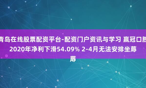 青岛在线股票配资平台-配资门户资讯与学习 赢冠口腔2020年净利下滑54.09% 2-4月无法安排坐蓐