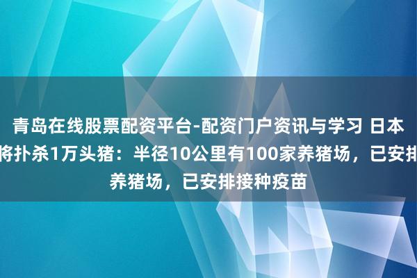 青岛在线股票配资平台-配资门户资讯与学习 日本发生猪瘟将扑杀1万头猪：半径10公里有100家养猪场，已安排接种疫苗