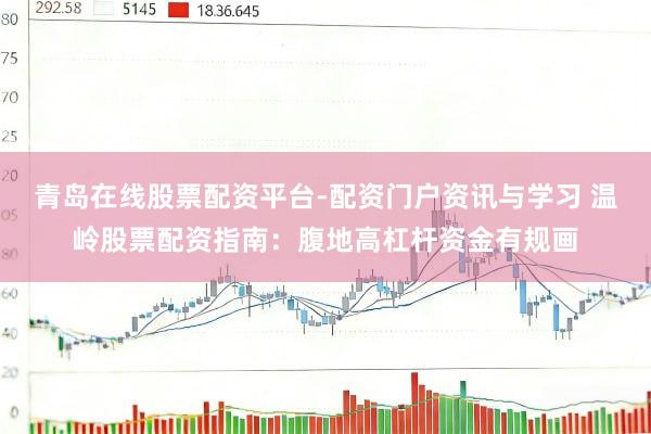 青岛在线股票配资平台-配资门户资讯与学习 温岭股票配资指南:腹地高杠杆资金有规画
