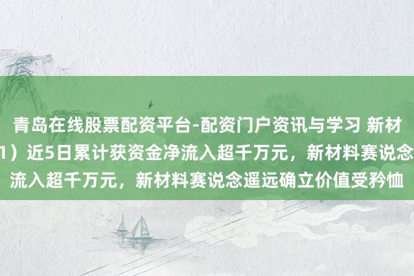 青岛在线股票配资平台-配资门户资讯与学习 新材料ETF国泰（159761）近5日累计获资金净流入超千万元，新材料赛说念遥远确立价值受矜恤