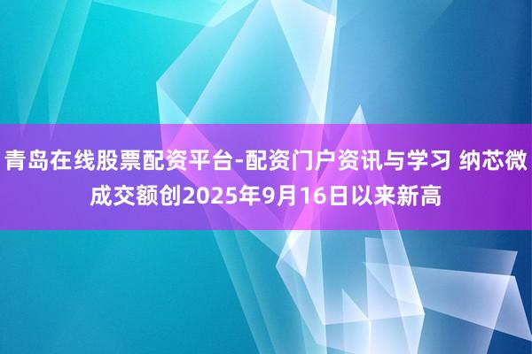 青岛在线股票配资平台-配资门户资讯与学习 纳芯微成交额创2025年9月16日以来新高