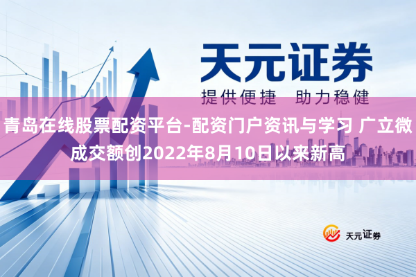 青岛在线股票配资平台-配资门户资讯与学习 广立微成交额创2022年8月10日以来新高
