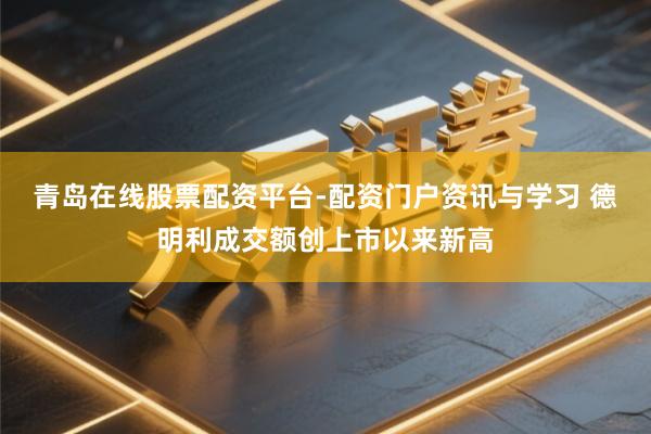 青岛在线股票配资平台-配资门户资讯与学习 德明利成交额创上市以来新高