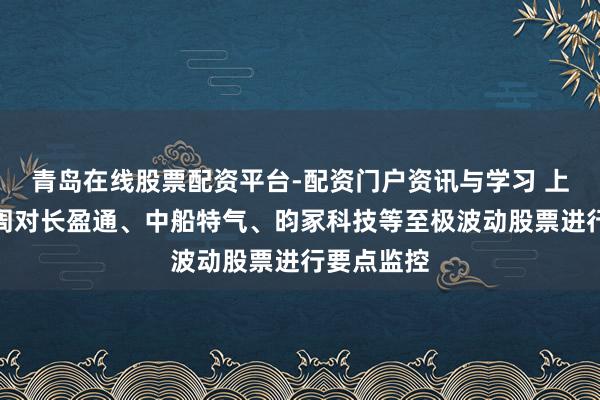 青岛在线股票配资平台-配资门户资讯与学习 上交所：本周对长盈通、中船特气、昀冢科技等至极波动股票进行要点监控