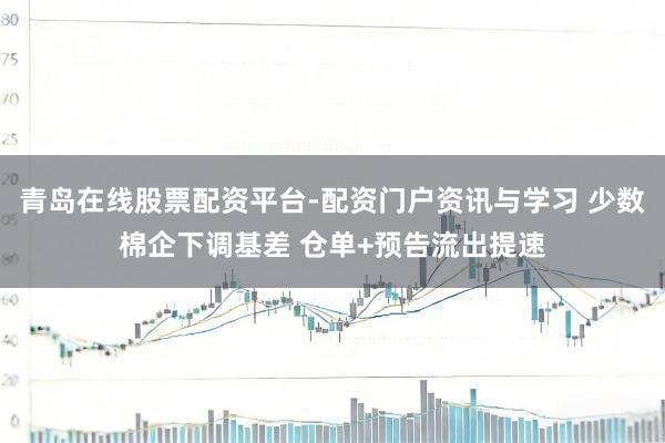 青岛在线股票配资平台-配资门户资讯与学习 少数棉企下调基差 仓单+预告流出提速