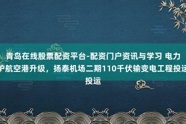 青岛在线股票配资平台-配资门户资讯与学习 电力护航空港升级,扬泰机场二期110千伏输变电工程投运