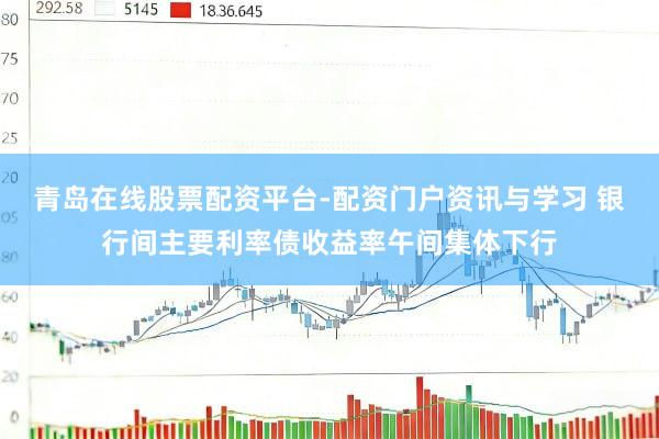 青岛在线股票配资平台-配资门户资讯与学习 银行间主要利率债收益率午间集体下行