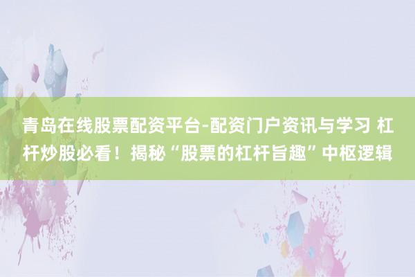 青岛在线股票配资平台-配资门户资讯与学习 杠杆炒股必看！揭秘“股票的杠杆旨趣”中枢逻辑