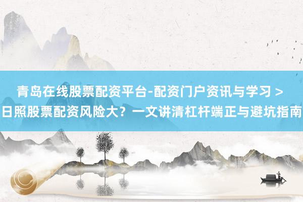 青岛在线股票配资平台-配资门户资讯与学习 > 日照股票配资风险大？一文讲清杠杆端正与避坑指南