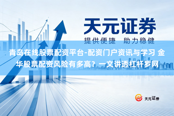青岛在线股票配资平台-配资门户资讯与学习 金华股票配资风险有多高？一文讲透杠杆罗网
